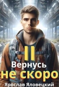 Вернусь не скоро 2 (СИ) - Яловецкий Ярослав