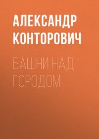 Башни над городом - Конторович Александр Сергеевич