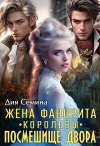 Жена фаворита королевы. Посмешище двора (СИ) - Семина Дия