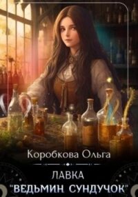 Лавка «Ведьмин сундучок» (СИ) - Коробкова Ольга