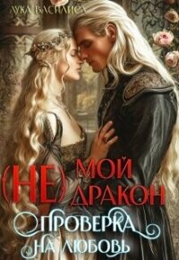 (не) Мой Дракон. Проверка на любовь (СИ) - Лука Василиса