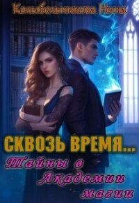 Сквозь время...Тайны в Академии магии (СИ) - Колыбельникова Нина