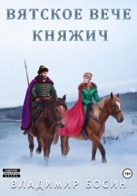 Вятское вече. Княжич (СИ) - Босин Владимир Георгиевич "VladimirB"