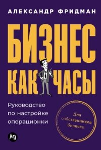 Бизнес как часы: Руководство по настройке операционки - Фридман Александр