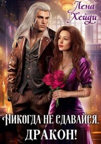 Никогда не сдавайся, дракон! - Лена Хейди