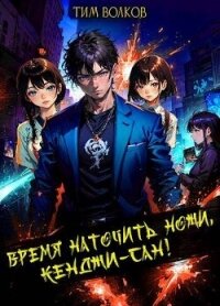 Время наточить ножи, Кенджи-сан&#33; (СИ) - Волков Тим