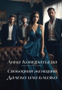Свободная женщина. Далеко или близко (СИ) - Кондратьева Анна