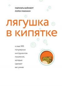 Лягушка в кипятке и еще 300 популярных инструментов мышления, которые сделают вас умнее - Макканн Лорен
