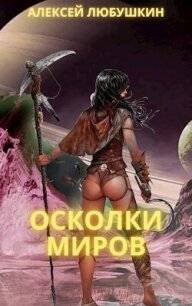 Осколки Миров (СИ) - Любушкин Алексей