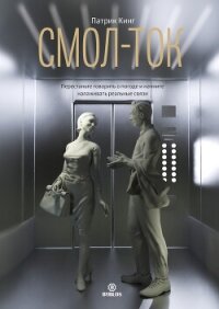Смол-ток. Перестаньте говорить о погоде и начните налаживать реальные связи - Кинг Патрик