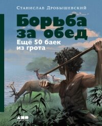Борьба за обед: Ещё 50 баек из грота - Дробышевский Станислав