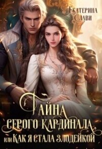 Тайна серого кардинала, или Как я стала злодейкой (СИ) - Слави Екатерина