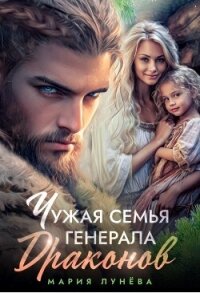 Чужая семья генерала драконов (СИ) - Лунёва Мария