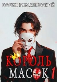 Король Масок. Том 1 (СИ) - Романовский Борис