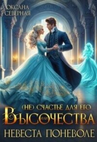 ( Не)счастье для Его Высочества, или невеста поневоле (СИ) - Северная Оксана