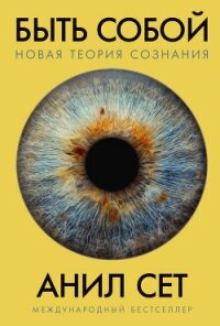 Быть собой. Новая теория сознания - Сет Анил