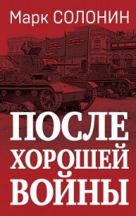 После хорошей войны - Солонин Марк Семенович