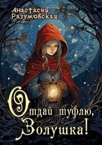 Отдай туфлю, Золушка&#33; (СИ) - Разумовская Анастасия