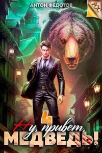 Ну, привет, медведь&#33; Том 4 (СИ) - Федотов Антон Сергеевич