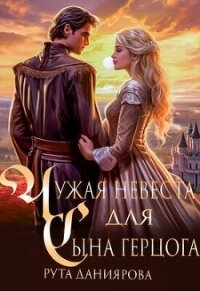 Чужая невеста для сына герцога (СИ) - Даниярова Рута