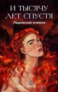 И тысячу лет спустя. Ладожская княжна (СИ) - Максимова Ксения