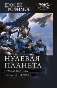 Нулевая планета: Нулевая планета. Пепел на обелиске - Трофимов Ерофей