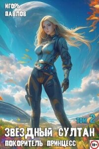 Звездный султан-покоритель принцесс. Том 2 (СИ) - Павлов Игорь Васильевич