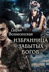 Избранница забытых богов (СИ) - Вознесенская Дарья
