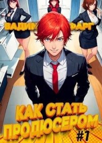 Как стать продюсером (СИ) - Фарг Вадим