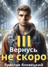 Вернусь не скоро 3 (СИ) - Яловецкий Ярослав