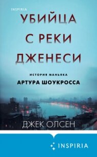 Убийца с реки Дженеси. История маньяка Артура Шоукросса - Олсен Джек