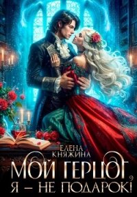 Мой герцог, я – не подарок! - Княжина Елена