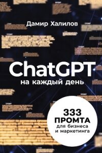 ChatGPT на каждый день: 333 промта для бизнеса и маркетинга - Халилов Дамир