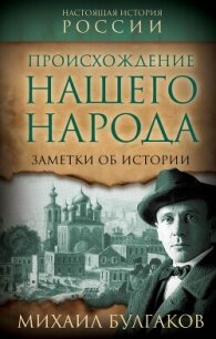 Происхождение нашего народа. Заметки об истории - Булгаков Михаил Александрович