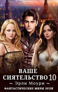Ваше Сиятельство 10 (СИ) - Моури Эрли