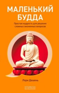 Маленький Будда. Простая мудрость для решения сложных жизненных вопросов - Дешень Лори