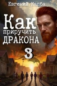 Как приручить дракона 3 (СИ) - Капба Евгений Адгурович