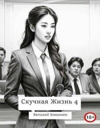 Скучная Жизнь 4 (СИ) - Хонихоев Виталий
