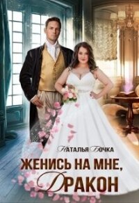 Женись на мне, Дракон (СИ) - Бочка Наталья