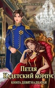 Петля, Кадетский корпус. Книга девятнадцатая (СИ) - Алексеев Евгений Артемович