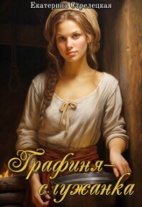 Графиня – служанка (СИ) - Стрелецкая Екатерина