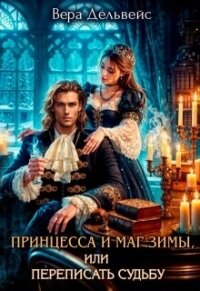 Принцесса и маг зимы, или Переписать судьбу (СИ) - Дельвейс Вера