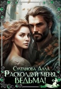 Расколдуй меня, ведьма&#33; (СИ) - Султанова Алла