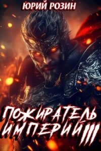 Пожиратель империй. Часть 3 (СИ) - Розин Юрий