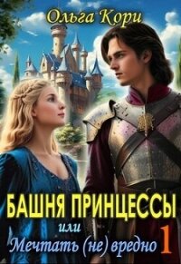 Башня Принцессы, или мечтать (не) вредно (СИ) - Кори Ольга