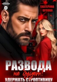 Развода не будет! Удержать строптивицу - Орлова Екатерина Марковна