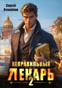 Неправильный лекарь. Том 2 (СИ) - Измайлов Сергей