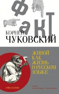 Живой как жизнь. О русском языке - Чуковский Корней