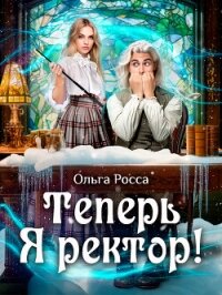 Теперь Я ректор&#33; (СИ) - Росса Ольга Геннадьевна