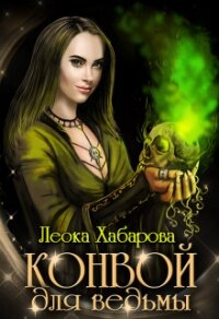 Конвой для ведьмы (СИ) - Хабарова Леока